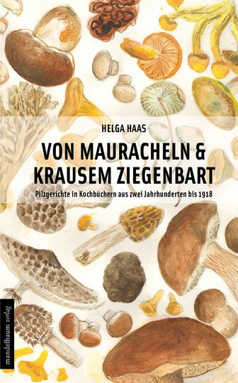 Von Mauracheln & krausem Ziegenbart. Pilzgerichte in Kochbüchern aus zwei Jahrhunderten bis 1918. von Helga Haas, Sachbuch - Bild 1